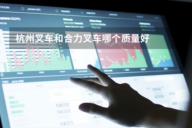 杭州叉车和合力叉车哪个质量好