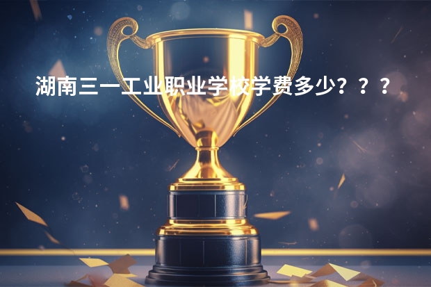 湖南三一工业职业学校学费多少？？？