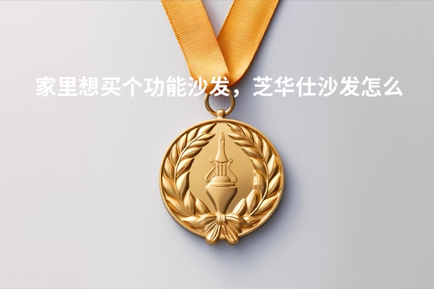 家里想买个功能沙发,芝华仕沙发怎么样?还有什么好牌子推荐?