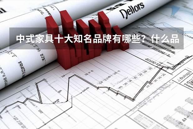 中式家具十大知名品牌有哪些？什么品牌的比较好呢？
