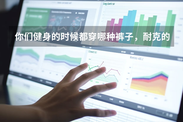 你们健身的时候都穿哪种裤子，耐克的速干裤怎么样？
