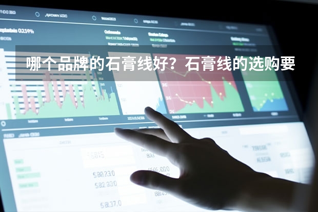哪个品牌的石膏线好?石膏线的选购要点?