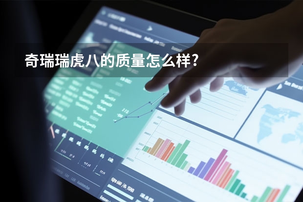 奇瑞瑞虎八的质量怎么样?