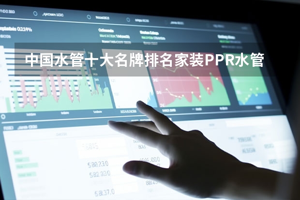 中国水管十大名牌排名家装PPR水管哪个牌子好