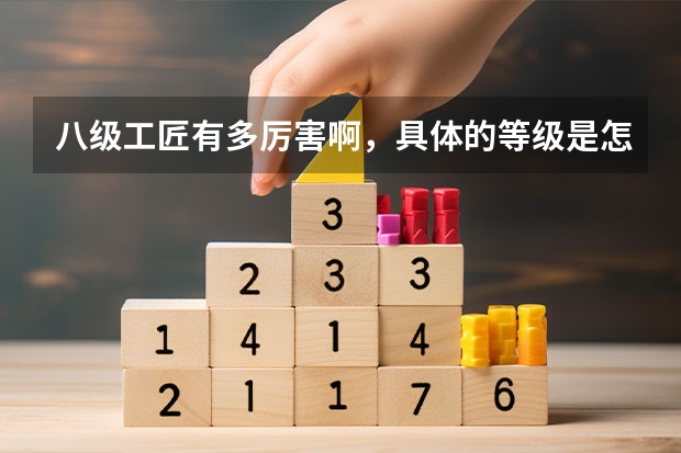 八级工匠有多厉害啊，具体的等级是怎么划分的？