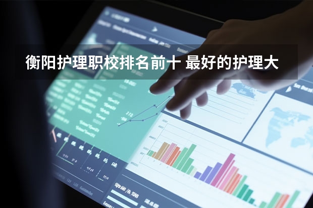 衡阳护理职校排名前十 最好的护理大专学校排名