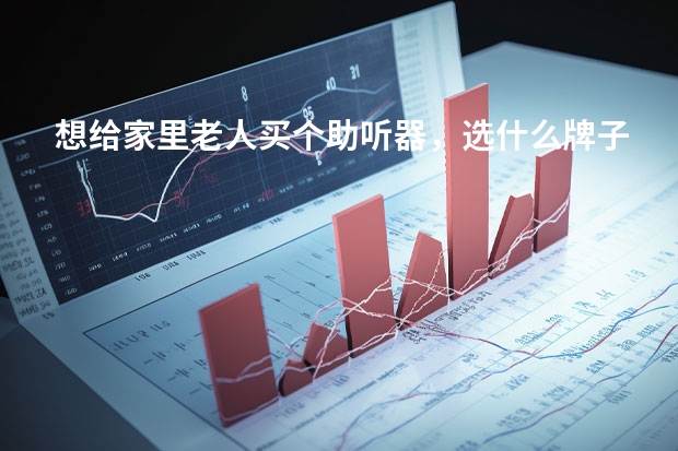 想给家里老人买个助听器，选什么牌子的好？