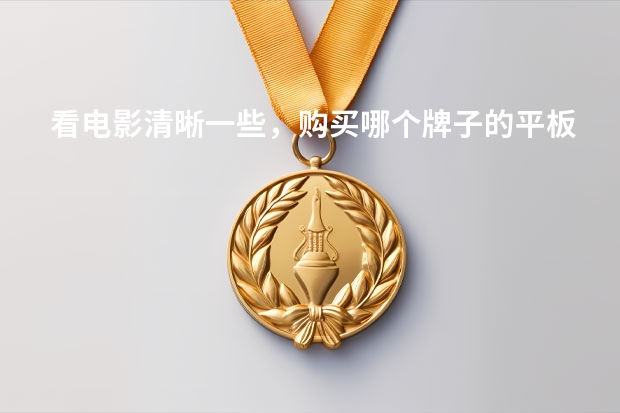 看电影清晰一些，购买哪个牌子的平板电脑最合适？
