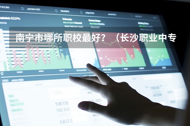 南宁市哪所职校最好？（长沙职业中专学校排名榜）