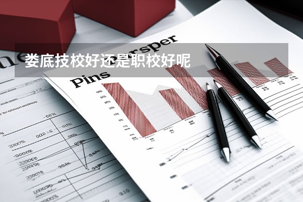 娄底技校好还是职校好呢