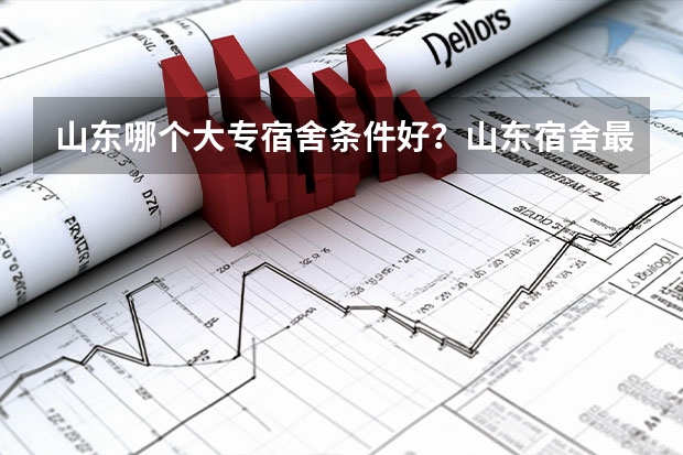 山东哪个大专宿舍条件好？山东宿舍最好的学院是哪个？