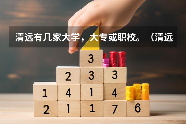 清远有几家大学，大专或职校。（清远德圣是不是公办职校）