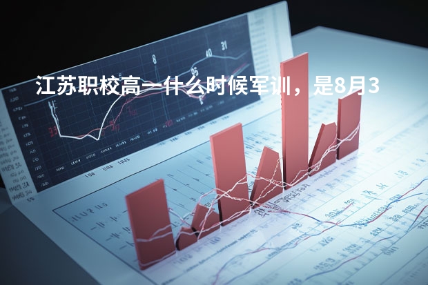 江苏职校高一什么时候军训，是8月31日到学校报道，是什么时候军训是暑
