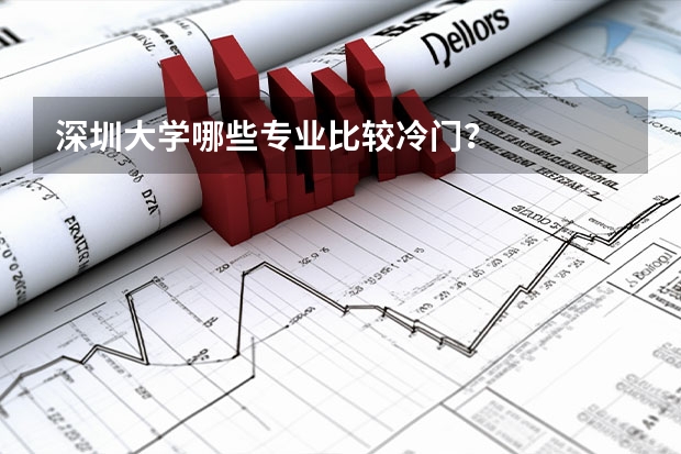 深圳大学哪些专业比较冷门？