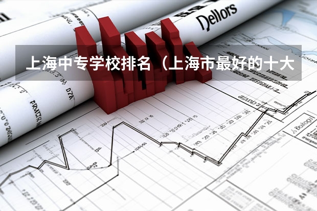 上海中专学校排名（上海市最好的十大中专是哪十所）