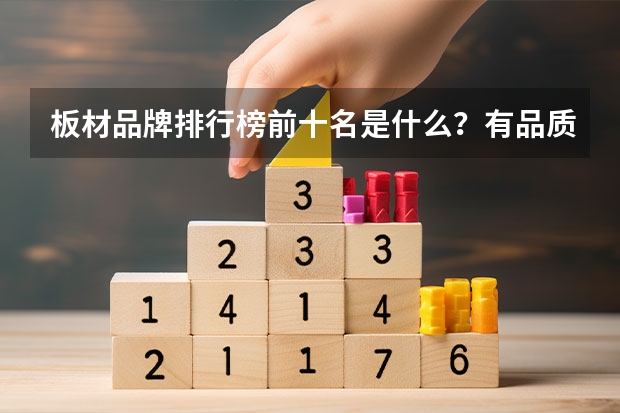 板材品牌排行榜前十名是什么？有品质好的板材么？