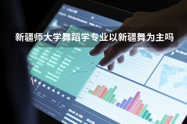 新疆师大学舞蹈学专业以新疆舞为主吗
