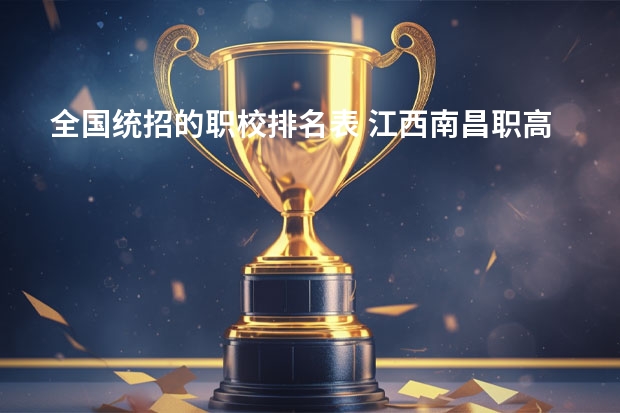 全国统招的职校排名表 江西南昌职高学校排名榜