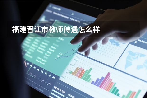 福建晋江市教师待遇怎么样