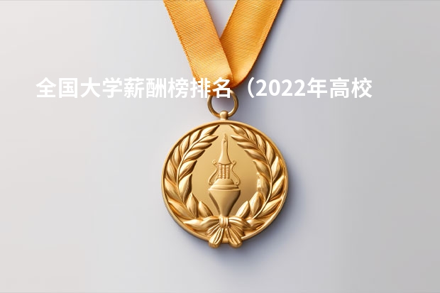 全国大学薪酬榜排名（2022年高校毕业生薪酬排行榜）