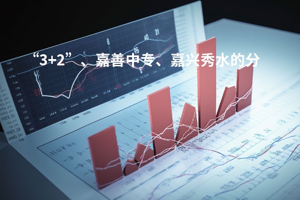 “3+2”、嘉善中专、嘉兴秀水的分数线分别是多少