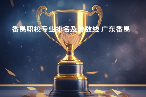 番禺职校专业排名及分数线 广东番禺职业技术学院春季高考录取线