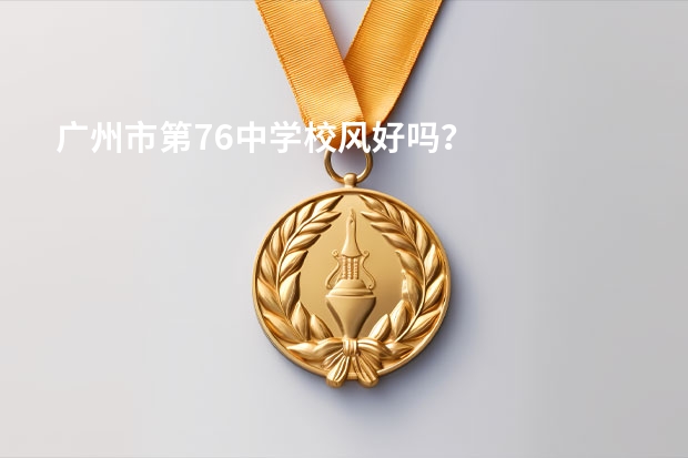 广州市第76中学校风好吗？