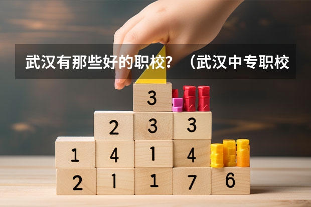 武汉有那些好的职校？（武汉中专职校排名前十位）