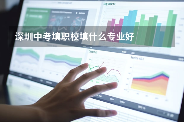 深圳中考填职校填什么专业好