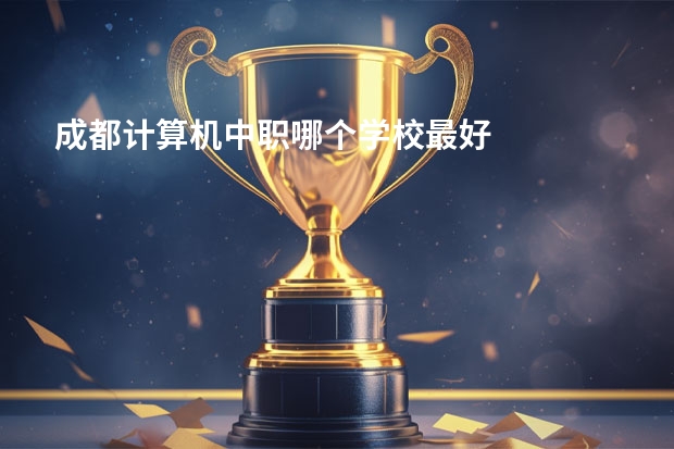 成都计算机中职哪个学校最好