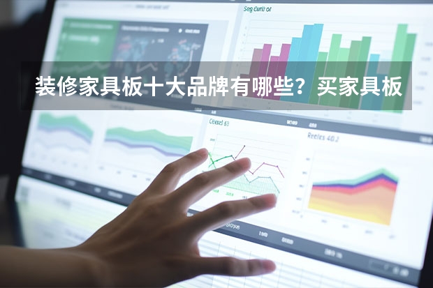 装修家具板十大品牌有哪些？买家具板，有相对好的品牌吗？