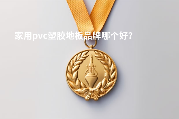家用pvc塑胶地板品牌哪个好?