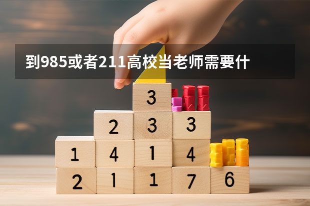 到985或者211高校当老师需要什么条件？