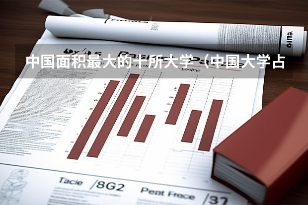 中国面积最大的十所大学（中国大学占地面积排行榜2022）