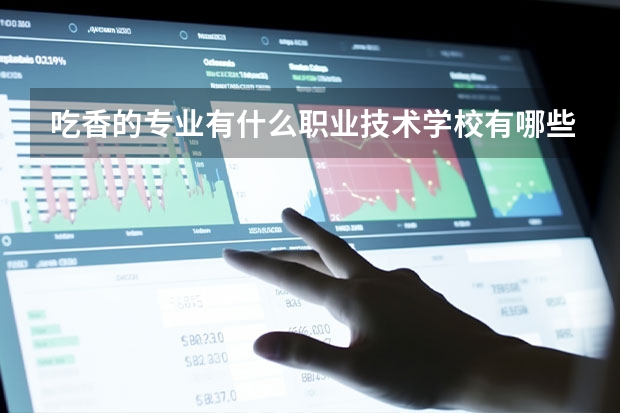 吃香的专业有什么职业技术学校有哪些专业