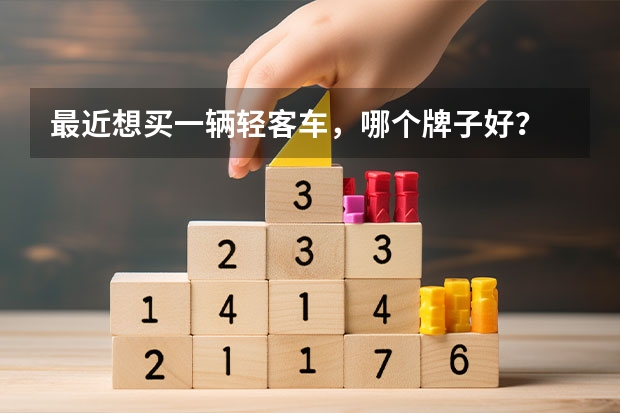 最近想买一辆轻客车，哪个牌子好？
