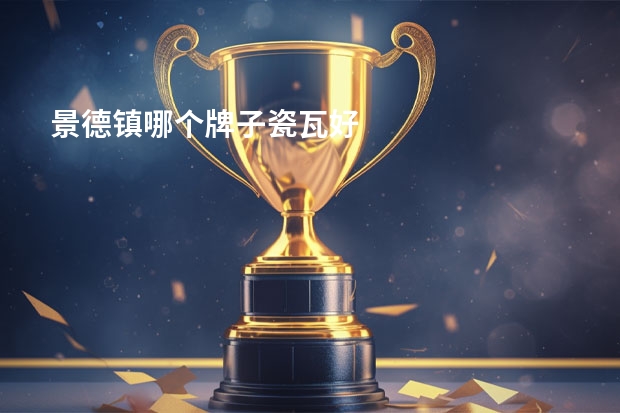 景德镇哪个牌子瓷瓦好