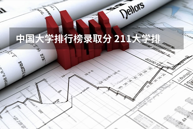 中国大学排行榜录取分 211大学排名名单及录取分数线
