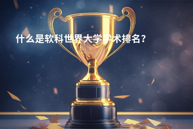 什么是软科世界大学学术排名？