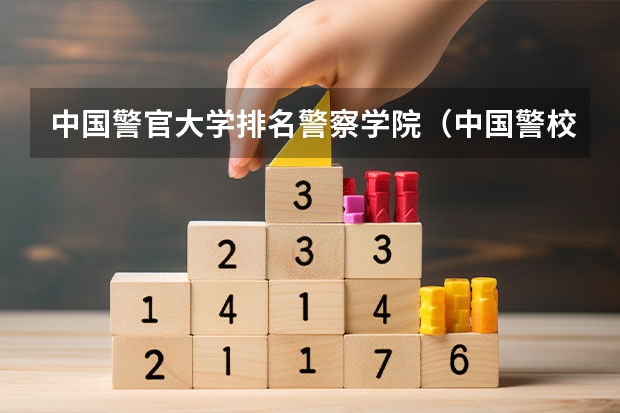 中国警官大学排名警察学院（中国警校排名大全）