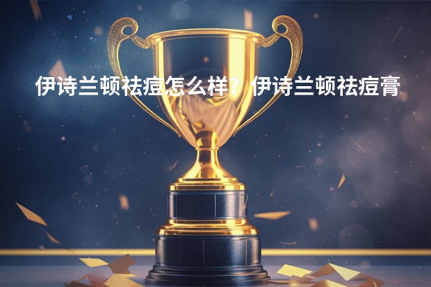 伊诗兰顿祛痘怎么样?伊诗兰顿祛痘膏有用吗?