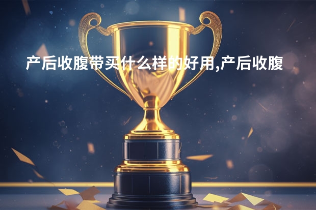 产后收腹带买什么样的好用,产后收腹裤有哪些牌子好