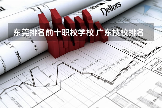东莞排名前十职校学校 广东技校排名前十