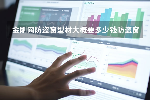 金刚网防盗窗型材大概要多少钱防盗窗选哪种好