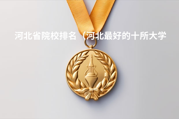河北省院校排名（河北最好的十所大学）
