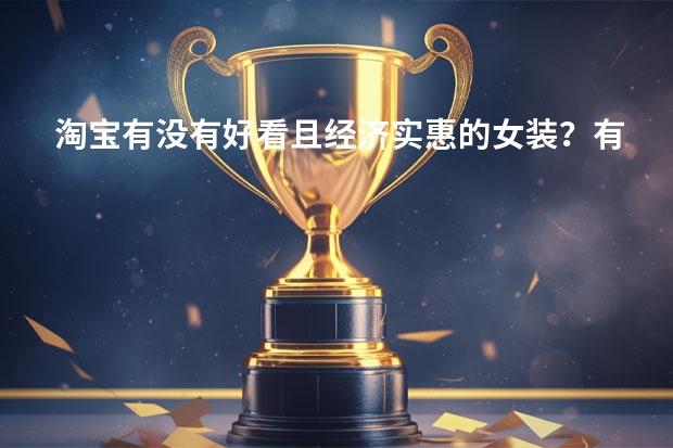 淘宝有没有好看且经济实惠的女装？有什么比较靠谱的品牌推荐吗？