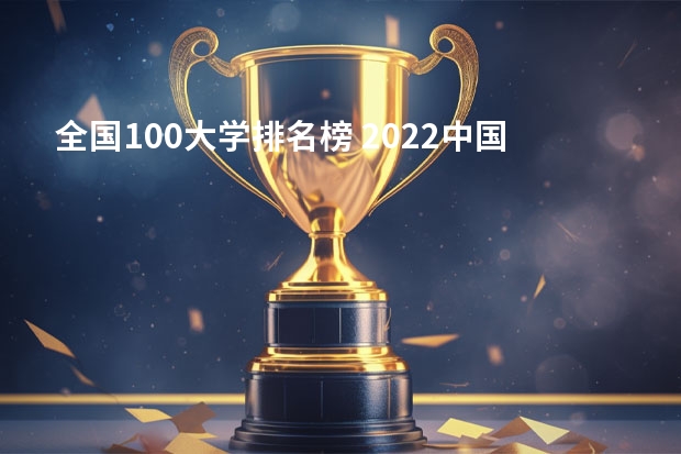 全国100大学排名榜 2022中国大学排名100强
