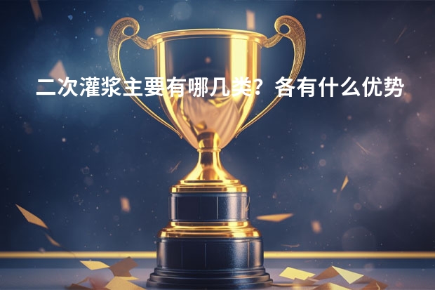 二次灌浆主要有哪几类？各有什么优势？出名的牌子有哪些？