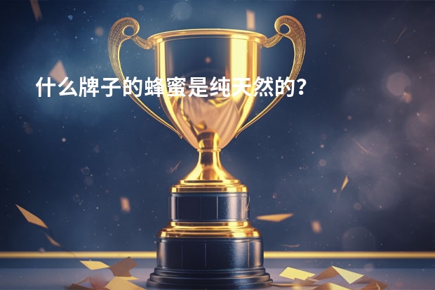 什么牌子的蜂蜜是纯天然的？