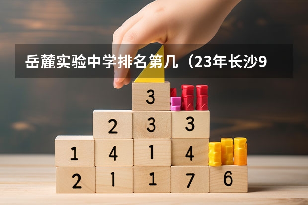 岳麓实验中学排名第几（23年长沙94所初中排名）